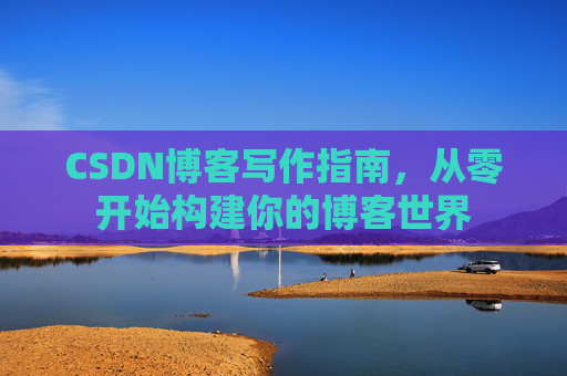 CSDN博客写作指南，从零开始构建你的博客世界